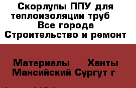 Скорлупы ППУ для теплоизоляции труб. - Все города Строительство и ремонт » Материалы   . Ханты-Мансийский,Сургут г.